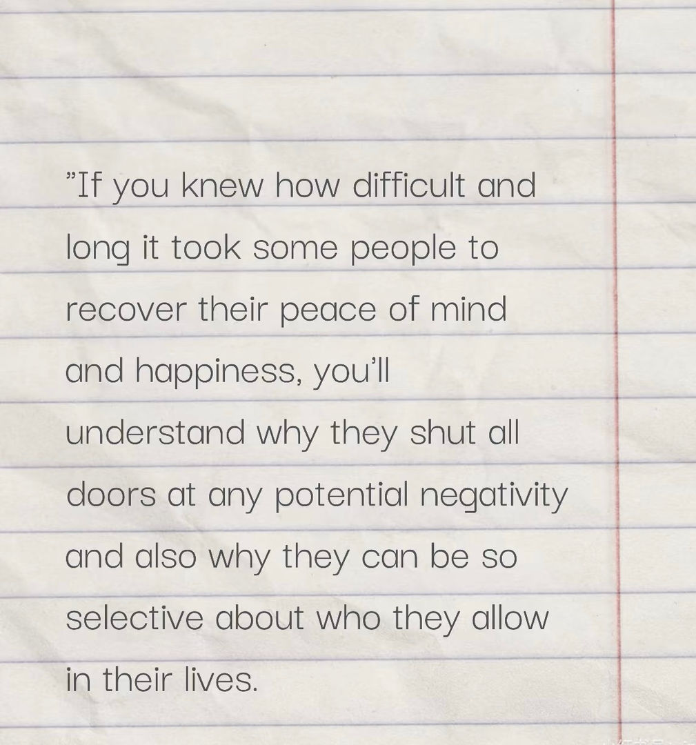 “如果你知道有些人为了恢复内心的平静和幸福付出了多少努力和时间，你就会理解为什么他们会关闭所有可能带来负面情绪的门，以及为什么他们会如此挑剔地选择谁能进入他们的生活。”